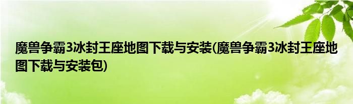 魔獸爭霸3冰封王座地圖下載與安裝(魔獸爭霸3冰封王座地圖下載與安裝包)