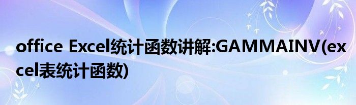 office Excel統(tǒng)計函數(shù)講解:GAMMAINV(excel表統(tǒng)計函數(shù))