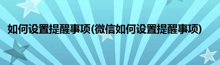 如何設置提醒事項(微信如何設置提醒事項)