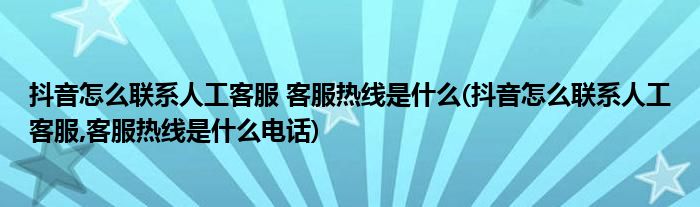 抖音怎么聯(lián)系人工客服 客服熱線是什么(抖音怎么聯(lián)系人工客服,客服熱線是什么電話)