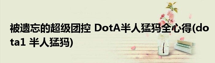 被遺忘的超級團控 DotA半人猛犸全心得(dota1 半人猛犸)