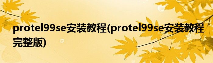 protel99se安裝教程(protel99se安裝教程完整版)