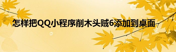 怎樣把QQ小程序削木頭賊6添加到桌面