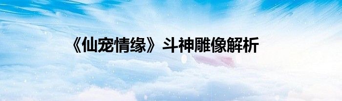 《仙寵情緣》斗神雕像解析