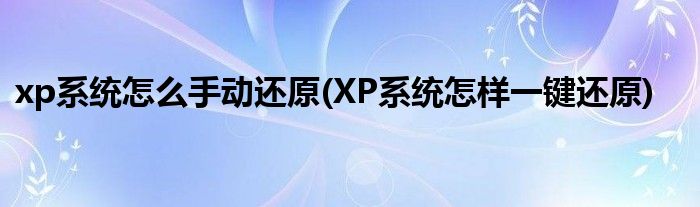 xp系統(tǒng)怎么手動(dòng)還原(XP系統(tǒng)怎樣一鍵還原)