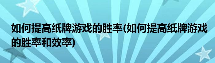 如何提高紙牌游戲的勝率(如何提高紙牌游戲的勝率和效率)