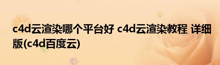 c4d云渲染哪個(gè)平臺(tái)好 c4d云渲染教程 詳細(xì)版(c4d百度云)