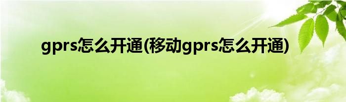 gprs怎么開通(移動(dòng)gprs怎么開通)