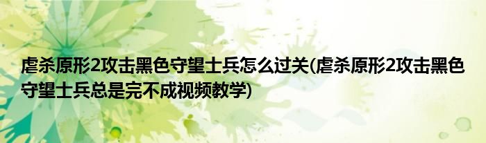 虐殺原形2攻擊黑色守望士兵怎么過關(guān)(虐殺原形2攻擊黑色守望士兵總是完不成視頻教學(xué))