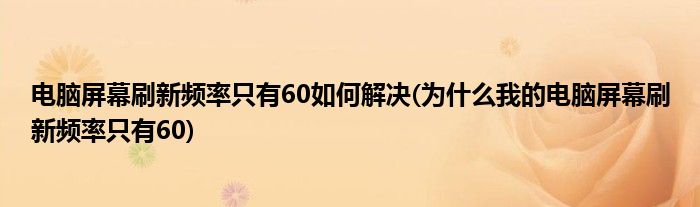 電腦屏幕刷新頻率只有60如何解決(為什么我的電腦屏幕刷新頻率只有60)