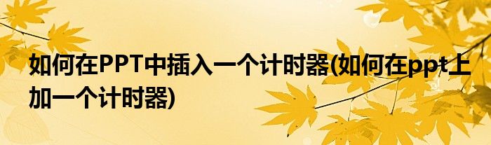 如何在PPT中插入一個(gè)計(jì)時(shí)器(如何在ppt上加一個(gè)計(jì)時(shí)器)