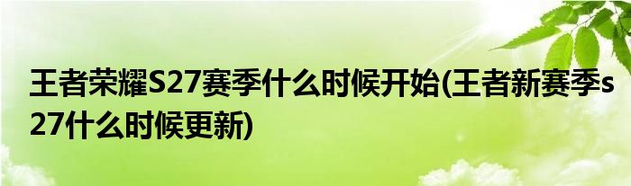 王者榮耀S27賽季什么時候開始(王者新賽季s27什么時候更新)