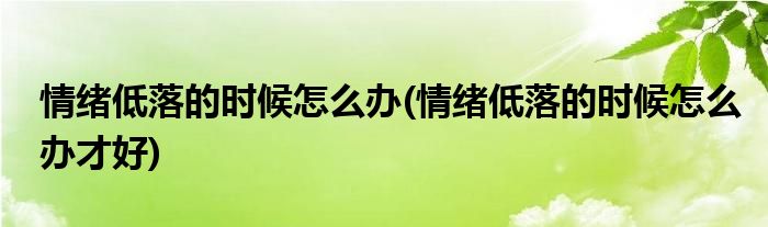 情緒低落的時(shí)候怎么辦(情緒低落的時(shí)候怎么辦才好)