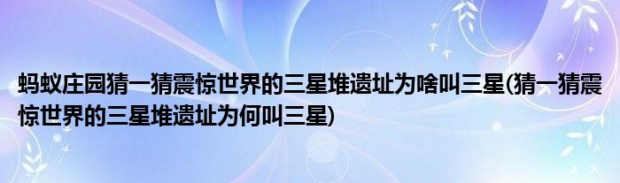 螞蟻莊園猜一猜震驚世界的三星堆遺址為啥叫三星(猜一猜震驚世界的三星堆遺址為何叫三星)