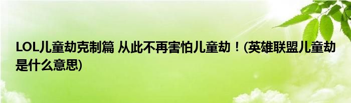 LOL兒童劫克制篇 從此不再害怕兒童劫！(英雄聯(lián)盟兒童劫是什么意思)