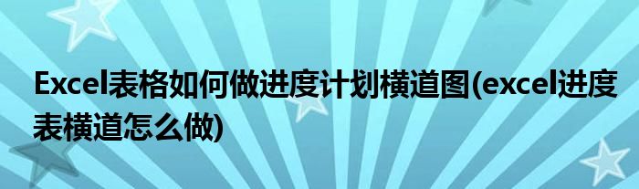 Excel表格如何做進(jìn)度計(jì)劃?rùn)M道圖(excel進(jìn)度表橫道怎么做)