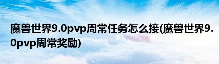 魔獸世界9.0pvp周常任務(wù)怎么接(魔獸世界9.0pvp周常獎勵)