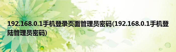 192.168.0.1手機(jī)登錄頁(yè)面管理員密碼(192.168.0.1手機(jī)登陸管理員密碼)