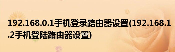 192.168.0.1手機(jī)登錄路由器設(shè)置(192.168.1.2手機(jī)登陸路由器設(shè)置)