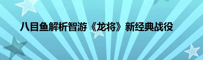 八目魚解析智游《龍將》新經(jīng)典戰(zhàn)役