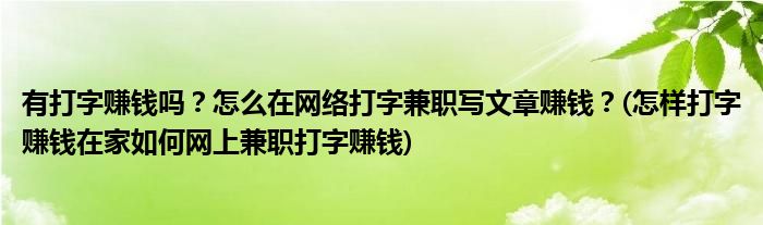 有打字賺錢嗎？怎么在網(wǎng)絡(luò)打字兼職寫文章賺錢？(怎樣打字賺錢在家如何網(wǎng)上兼職打字賺錢)