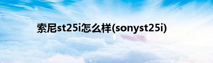 索尼st25i怎么樣(sonyst25i)