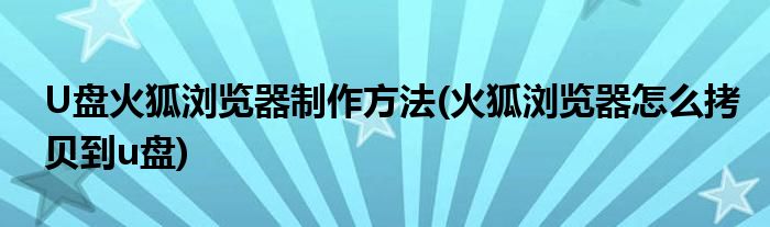 U盤火狐瀏覽器制作方法(火狐瀏覽器怎么拷貝到u盤)