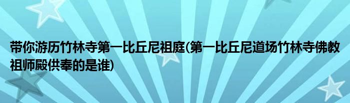 帶你游歷竹林寺第一比丘尼祖庭(第一比丘尼道場(chǎng)竹林寺佛教祖師殿供奉的是誰(shuí))