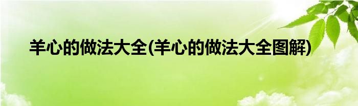 羊心的做法大全(羊心的做法大全圖解)