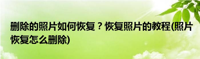 刪除的照片如何恢復(fù)？恢復(fù)照片的教程(照片恢復(fù)怎么刪除)