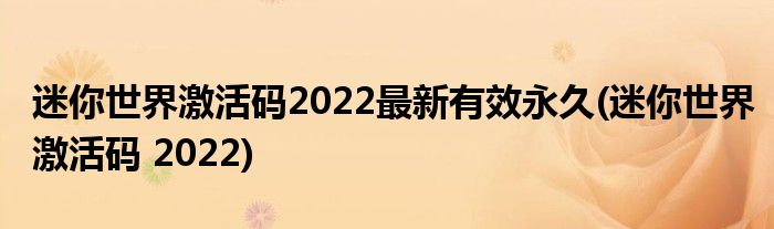 迷你世界激活碼2022最新有效永久(迷你世界激活碼 2022)