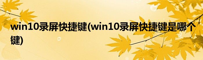 win10錄屏快捷鍵(win10錄屏快捷鍵是哪個鍵)