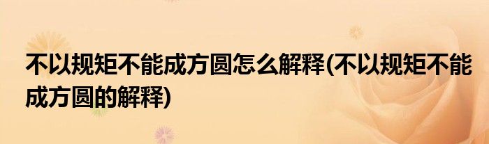 不以規(guī)矩不能成方圓怎么解釋(不以規(guī)矩不能成方圓的解釋)