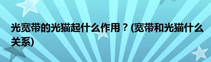 光寬帶的光貓起什么作用？(寬帶和光貓什么關(guān)系)