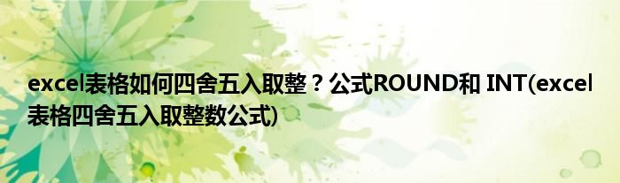 excel表格如何四舍五入取整？公式ROUND和 INT(excel表格四舍五入取整數公式)