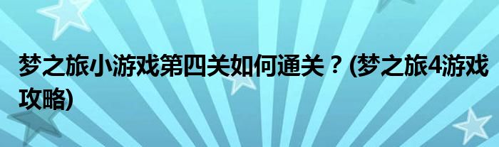 夢(mèng)之旅小游戲第四關(guān)如何通關(guān)？(夢(mèng)之旅4游戲攻略)