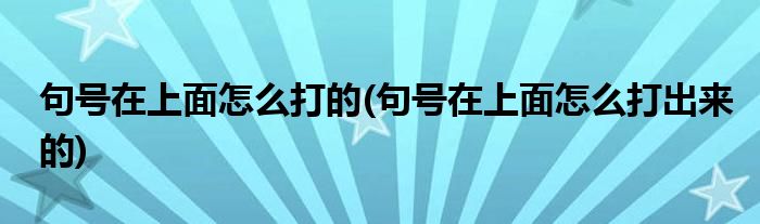 句號(hào)在上面怎么打的(句號(hào)在上面怎么打出來(lái)的)