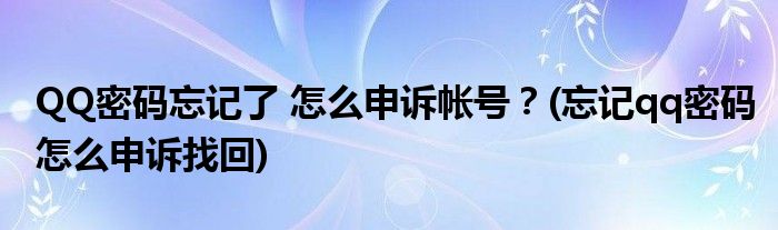 QQ密碼忘記了 怎么申訴帳號？(忘記qq密碼怎么申訴找回)