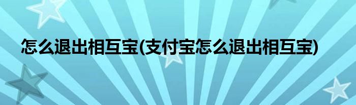 怎么退出相互寶(支付寶怎么退出相互寶)