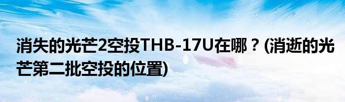 消失的光芒2空投THB-17U在哪？(消逝的光芒第二批空投的位置)