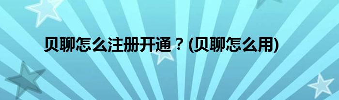 貝聊怎么注冊(cè)開通？(貝聊怎么用)