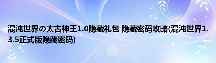 混沌世界の太古神王1.0隱藏禮包 隱藏密碼攻略(混沌世界1.3.5正式版隱藏密碼)