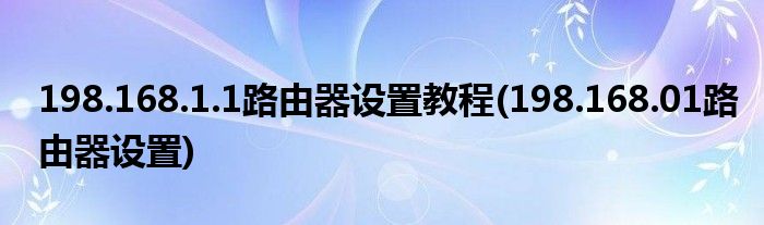 198.168.1.1路由器設(shè)置教程(198.168.01路由器設(shè)置)