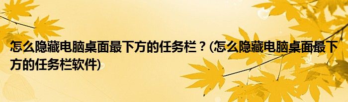 怎么隱藏電腦桌面最下方的任務欄？(怎么隱藏電腦桌面最下方的任務欄軟件)