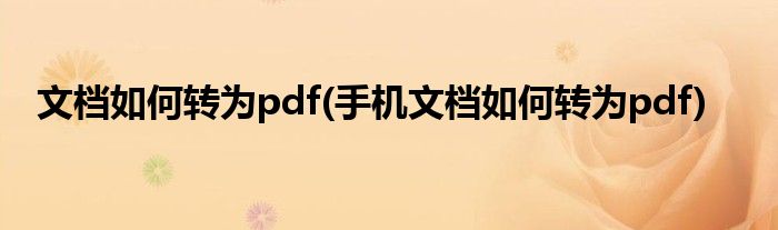 文檔如何轉(zhuǎn)為pdf(手機(jī)文檔如何轉(zhuǎn)為pdf)