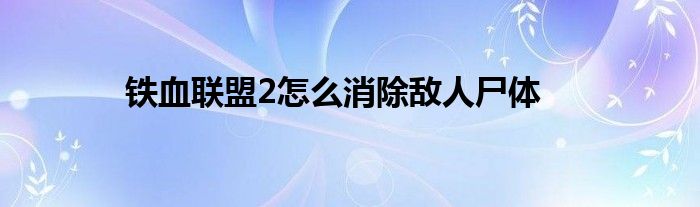 鐵血聯(lián)盟2怎么消除敵人尸體