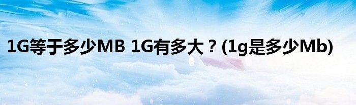 1G等于多少MB 1G有多大？(1g是多少Mb)