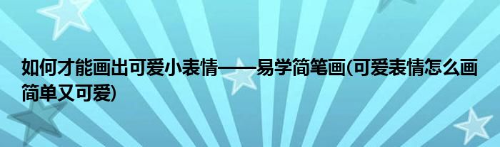 如何才能畫出可愛小表情——易學簡筆畫(可愛表情怎么畫簡單又可愛)