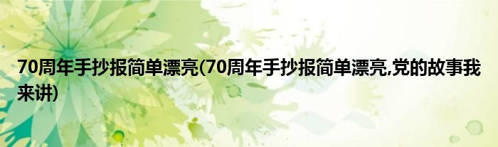 70周年手抄報簡單漂亮(70周年手抄報簡單漂亮,黨的故事我來講)