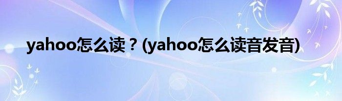 yahoo怎么讀？(yahoo怎么讀音發(fā)音)